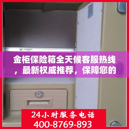 金柜保险箱全天候客服热线，最新权威推荐，保障您的安全需求
