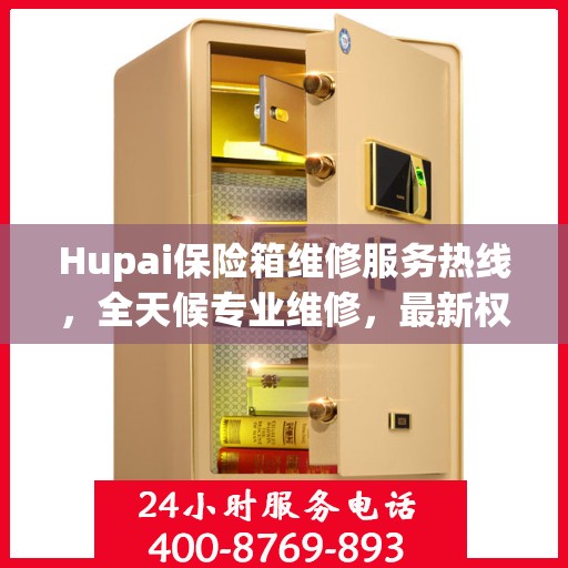 Hupai保险箱维修服务热线，全天候专业维修，最新权威推荐