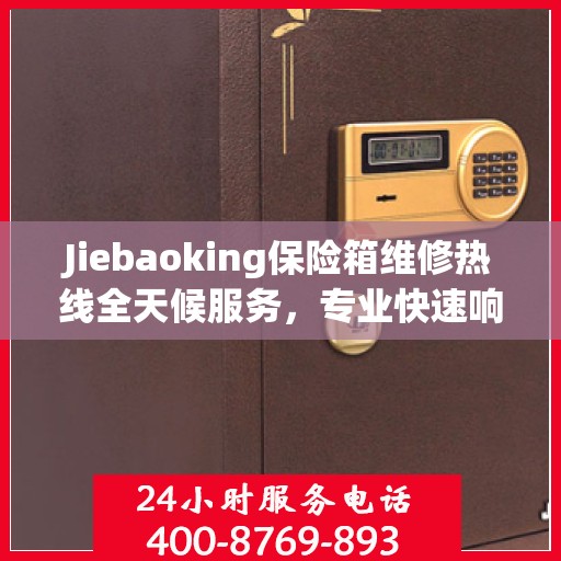 Jiebaoking保险箱维修热线全天候服务，专业快速响应您的需求