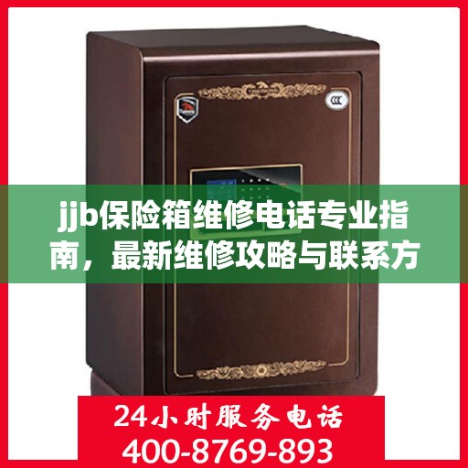 jjb保险箱维修电话专业指南，最新维修攻略与联系方式