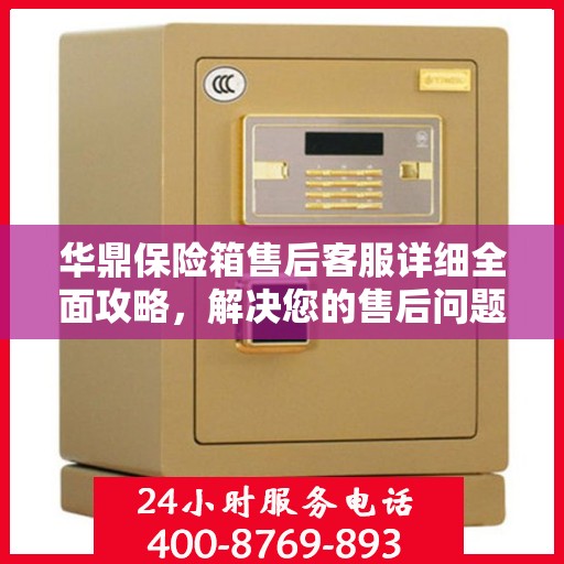 华鼎保险箱售后客服详细全面攻略，解决您的售后问题，保障您的权益！