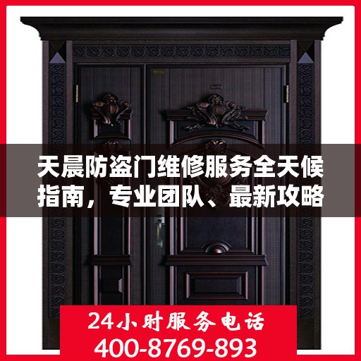 天晨防盗门维修服务全天候指南，专业团队、最新攻略及联系电话