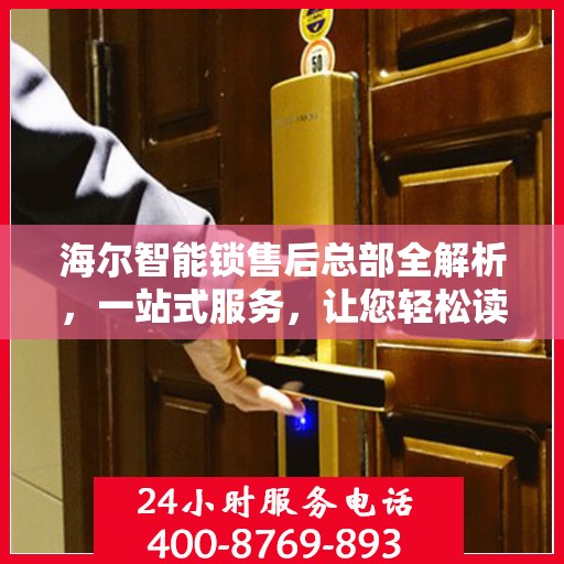 海尔智能锁售后总部全解析，一站式服务，让您轻松读懂售后流程