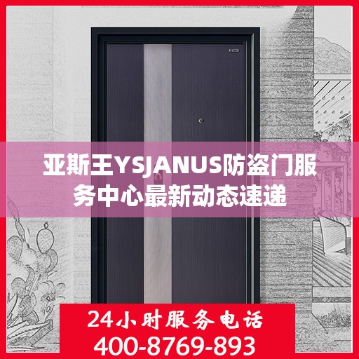 亚斯王YSJANUS防盗门服务中心最新动态速递