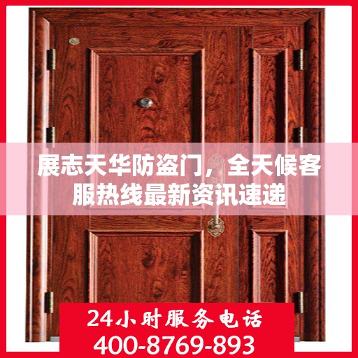 展志天华防盗门，全天候客服热线最新资讯速递