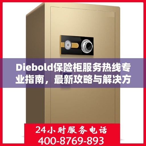 Diebold保险柜服务热线专业指南，最新攻略与解决方案