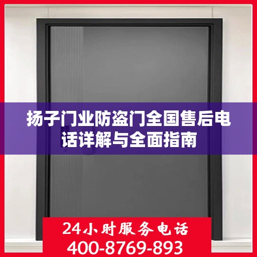 扬子门业防盗门全国售后电话详解与全面指南