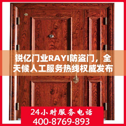 锐亿门业RAYI防盗门，全天候人工服务热线权威发布