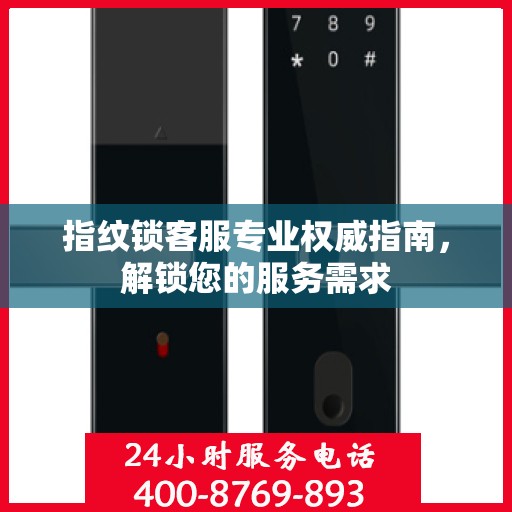 指纹锁客服专业权威指南，解锁您的服务需求