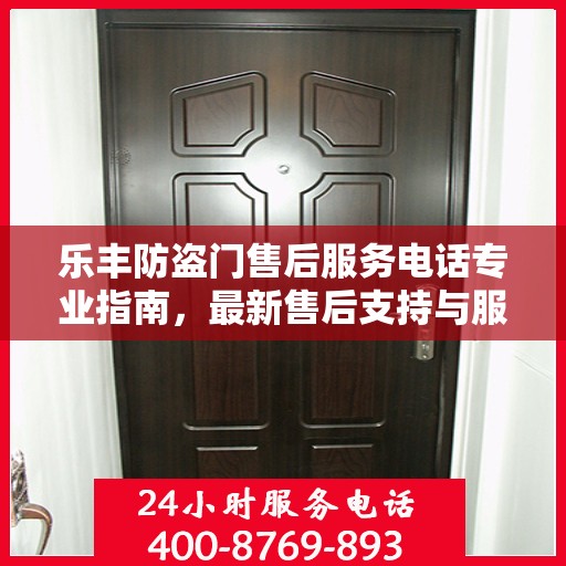 乐丰防盗门售后服务电话专业指南，最新售后支持与服务攻略