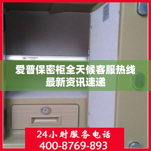 爱普保密柜全天候客服热线最新资讯速递
