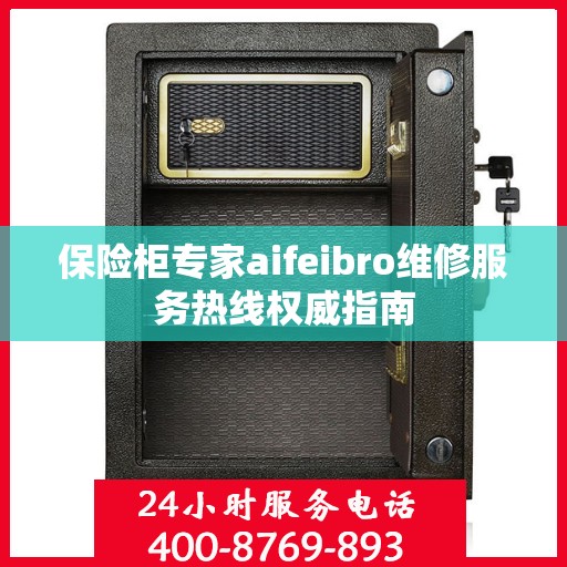 保险柜专家aifeibro维修服务热线权威指南