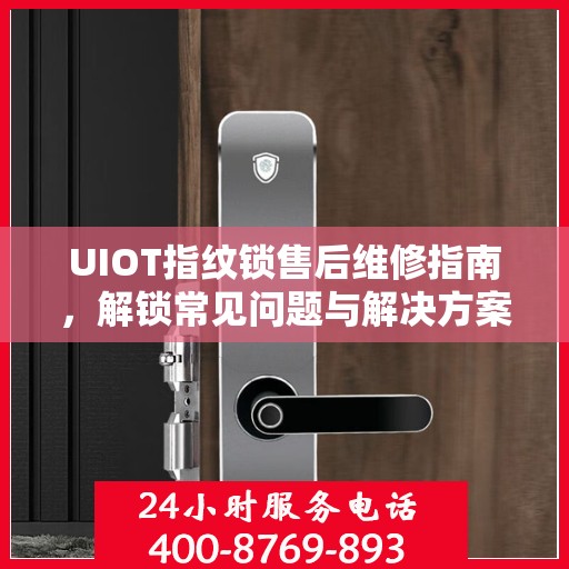 UIOT指纹锁售后维修指南，解锁常见问题与解决方案