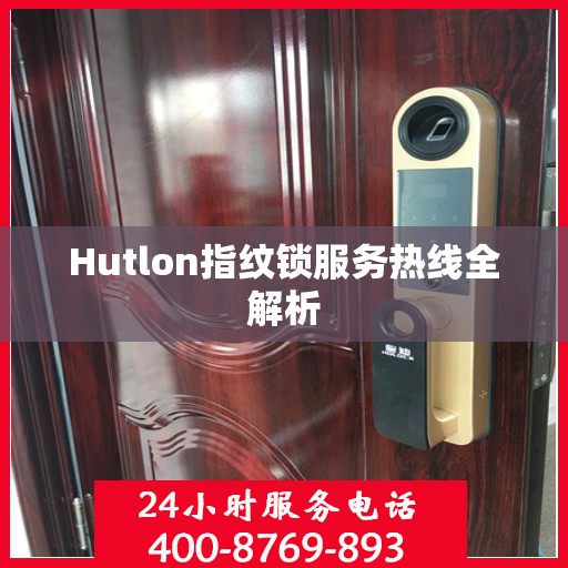 Hutlon指纹锁服务热线全解析