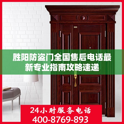 胜阳防盗门全国售后电话最新专业指南攻略速递