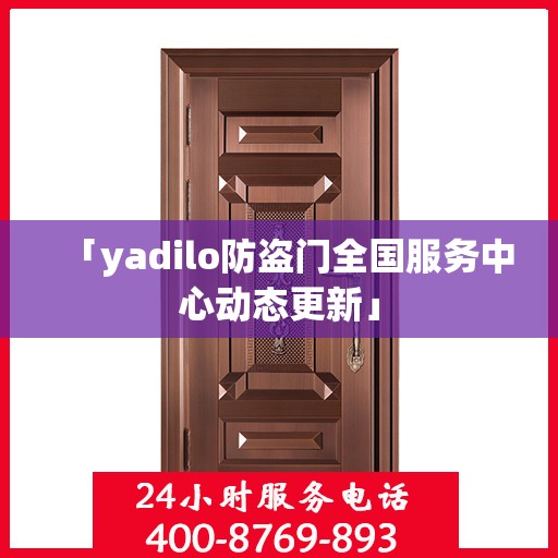 「yadilo防盗门全国服务中心动态更新」
