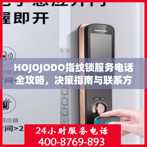 HOJOJODO指纹锁服务电话全攻略，决策指南与联系方式大全