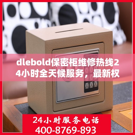 dlebold保密柜维修热线24小时全天候服务，最新权威推荐快速响应