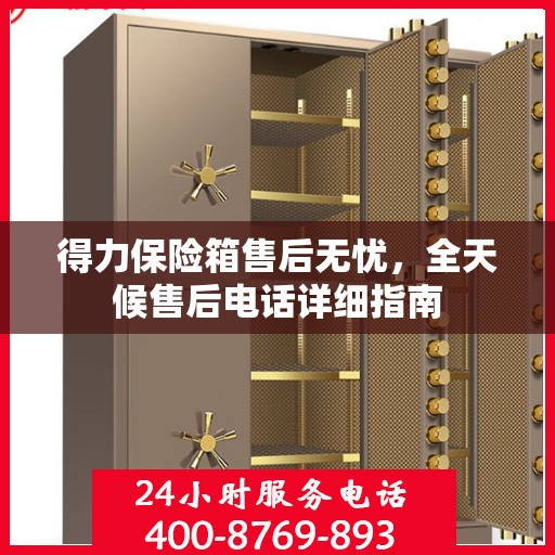 得力保险箱售后无忧，全天候售后电话详细指南