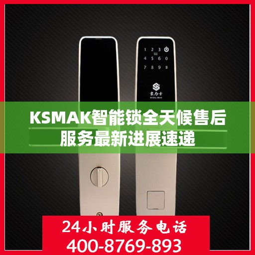 KSMAK智能锁全天候售后服务最新进展速递