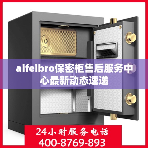 aifeibro保密柜售后服务中心最新动态速递
