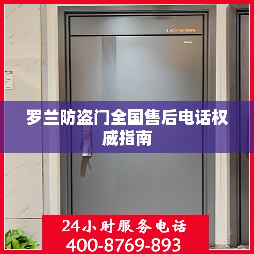 罗兰防盗门全国售后电话权威指南