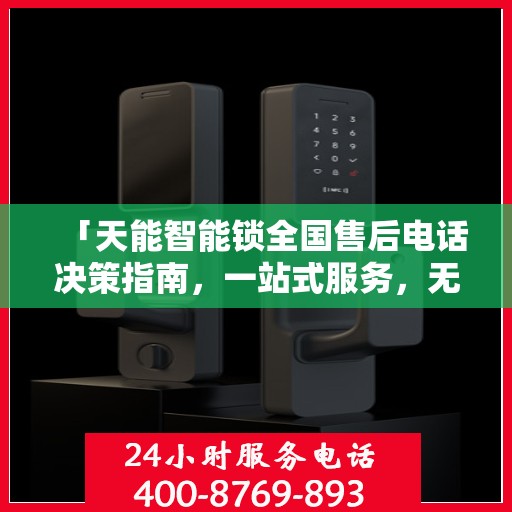 「天能智能锁全国售后电话决策指南，一站式服务，无忧售后体验」