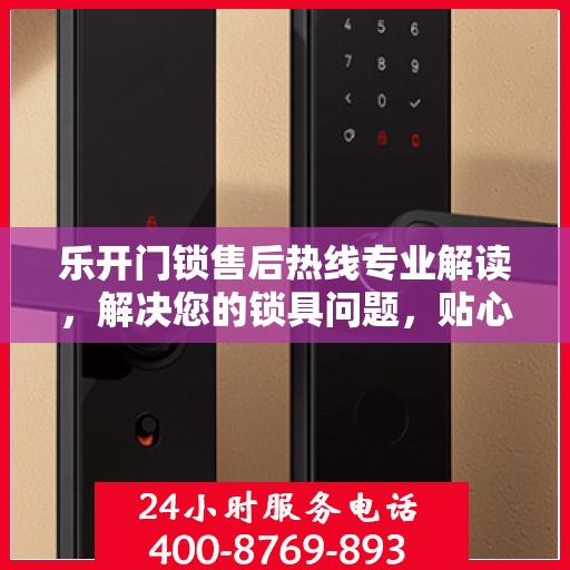 乐开门锁售后热线专业解读，解决您的锁具问题，贴心服务权威指南