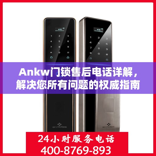 Ankw门锁售后电话详解，解决您所有问题的权威指南