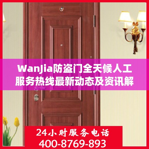 WanJia防盗门全天候人工服务热线最新动态及资讯解读