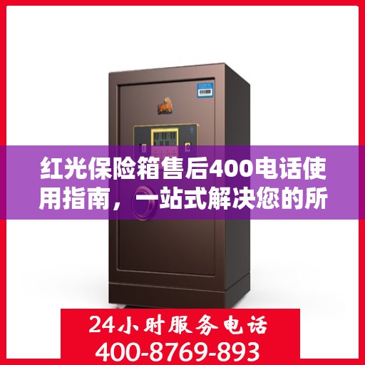 红光保险箱售后400电话使用指南，一站式解决您的所有问题