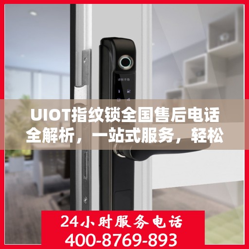 UIOT指纹锁全国售后电话全解析，一站式服务，轻松解决您的疑问和需求