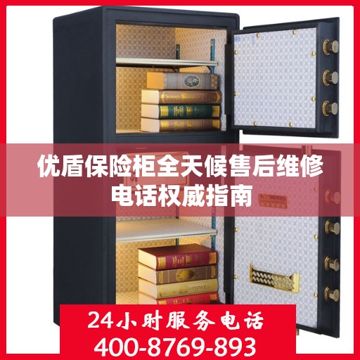 优盾保险柜全天候售后维修电话权威指南