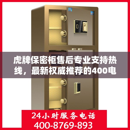 虎牌保密柜售后专业支持热线，最新权威推荐的400电话服务