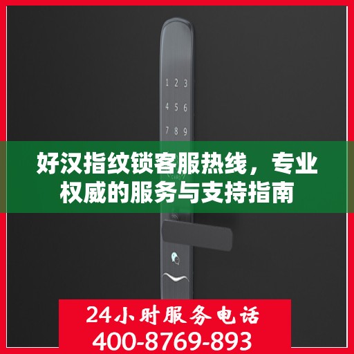 好汉指纹锁客服热线，专业权威的服务与支持指南
