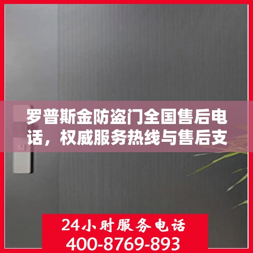 罗普斯金防盗门全国售后电话，权威服务热线与售后支持指南