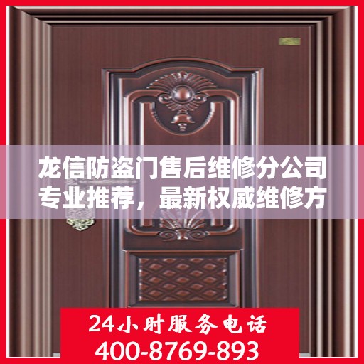 龙信防盗门售后维修分公司专业推荐，最新权威维修方案与指南