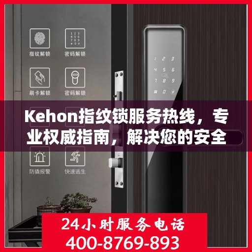 Kehon指纹锁服务热线，专业权威指南，解决您的安全锁事问题