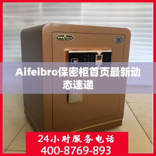 Aifeibro保密柜首页最新动态速递