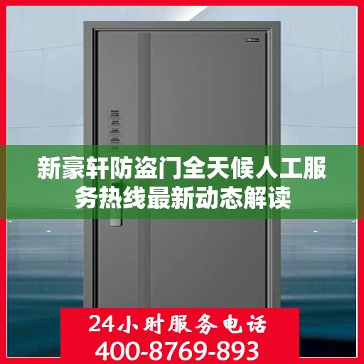 新豪轩防盗门全天候人工服务热线最新动态解读