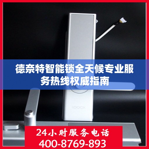 德奈特智能锁全天候专业服务热线权威指南