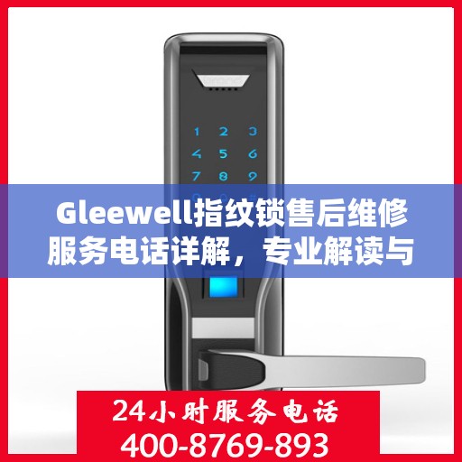 Gleewell指纹锁售后维修服务电话详解，专业解读与解决方案