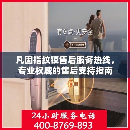 凡固指纹锁售后服务热线，专业权威的售后支持指南