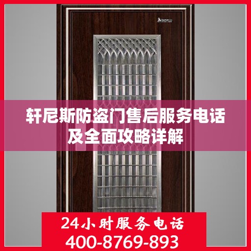 轩尼斯防盗门售后服务电话及全面攻略详解