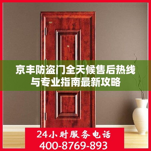 京丰防盗门全天候售后热线与专业指南最新攻略