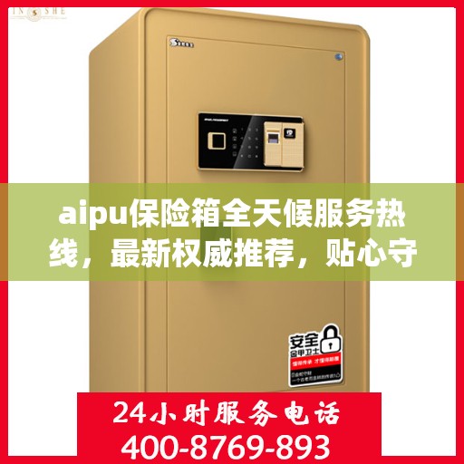 aipu保险箱全天候服务热线，最新权威推荐，贴心守护您的安全