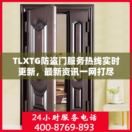 TLXTG防盗门服务热线实时更新，最新资讯一网打尽