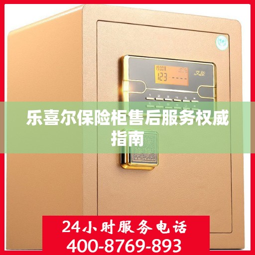 乐喜尔保险柜售后服务权威指南
