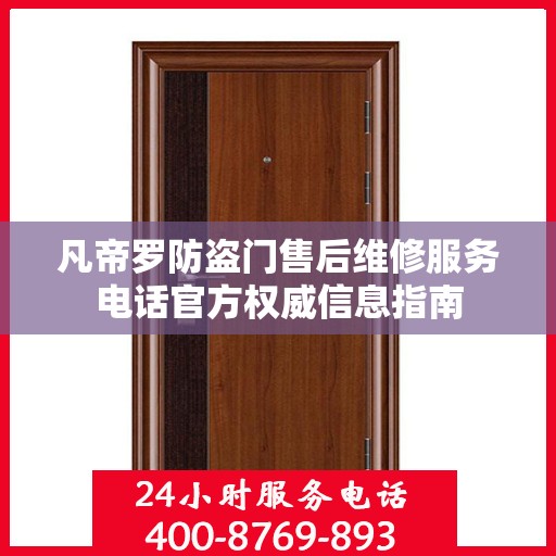 凡帝罗防盗门售后维修服务电话官方权威信息指南