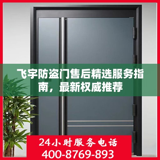 飞宇防盗门售后精选服务指南，最新权威推荐